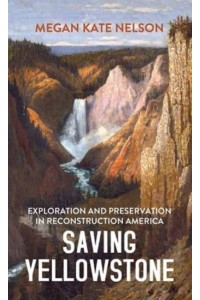 Saving Yellowstone Exploration and Preservation in Reconstruction America