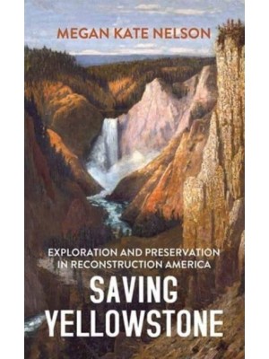 Saving Yellowstone Exploration and Preservation in Reconstruction America