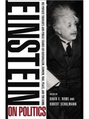 Einstein on Politics His Private Thoughts and Public Stands on Nationalism Zionism, War, Peace, and the Bomb