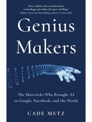 Genius Makers The Mavericks Who Brought AI to Google, Facebook and the World