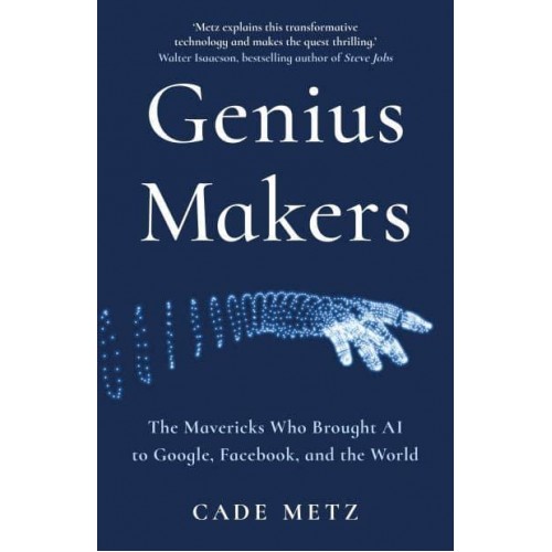 Genius Makers The Mavericks Who Brought AI to Google, Facebook and the World