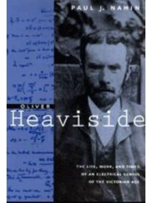 Oliver Heaviside The Life, Work, and Times of an Electrical Genius of the Victorian Age