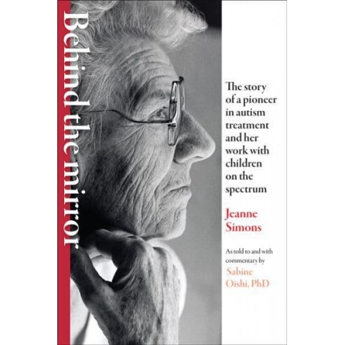 Behind the Mirror The Story of a Pioneer in Autism Treatment and Her Work With Children on the Spectrum