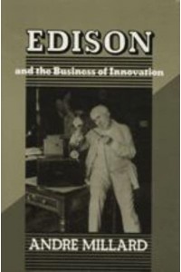 EDISON AND THE BUSINESS OF INNOVATION - Johns Hopkins Studies in the History of Technology. New Series