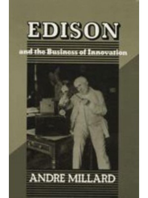 EDISON AND THE BUSINESS OF INNOVATION - Johns Hopkins Studies in the History of Technology. New Series