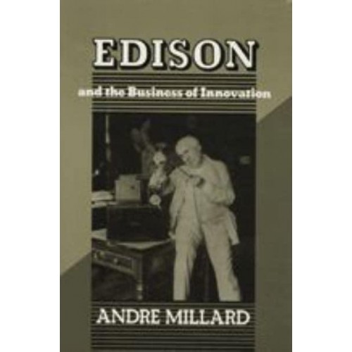 EDISON AND THE BUSINESS OF INNOVATION - Johns Hopkins Studies in the History of Technology. New Series