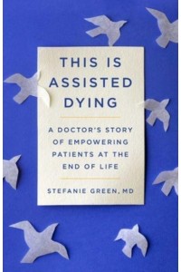 This Is Assisted Dying A Doctor's Story of Empowering Patients at the End of Life
