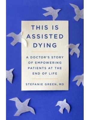 This Is Assisted Dying A Doctor's Story of Empowering Patients at the End of Life
