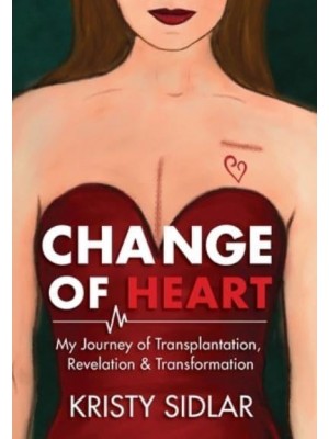 Change of Heart My Journey of Transplantation, Revelation & Transformation