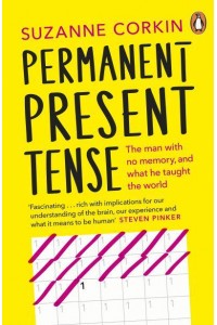 Permanent Present Tense The Man With No Memory, and What He Taught the World