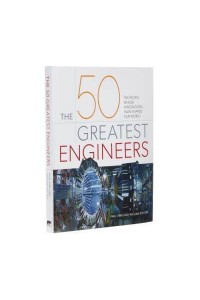 The 50 Greatest Engineers The People Whose Innovations Have Shaped Our World