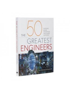 The 50 Greatest Engineers The People Whose Innovations Have Shaped Our World