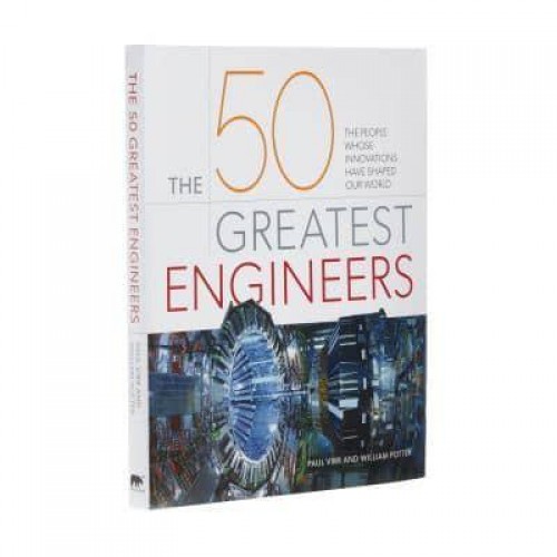 The 50 Greatest Engineers The People Whose Innovations Have Shaped Our World