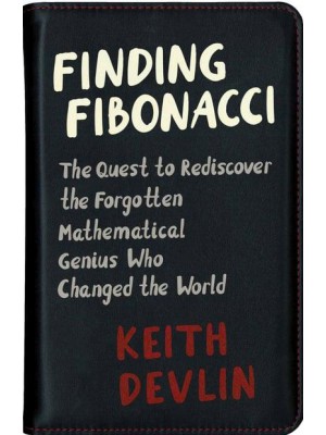 Finding Fibonacci The Quest to Rediscover the Forgotten Mathematical Genius Who Changed the World