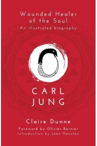 Carl Jung Wounded Healer of the Soul : An Illustrated Biography