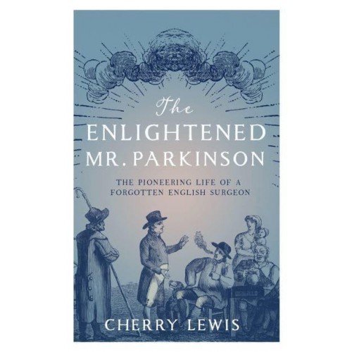 The Enlightened Mr. Parkinson The Pioneering Life of a Forgotten English Surgeon