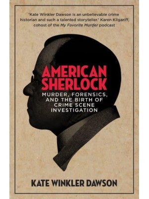 American Sherlock Murder, Forensics, and the Birth of Crime Scene Investigation