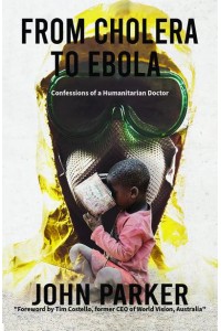 From Cholera to Ebola Confessions of a Humanitarian Doctor