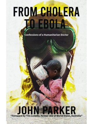 From Cholera to Ebola Confessions of a Humanitarian Doctor