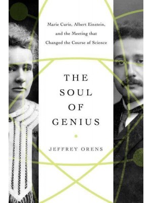 The Soul of Genius Marie Curie, Albert Einstein, and the Meeting That Changed the Course of Science