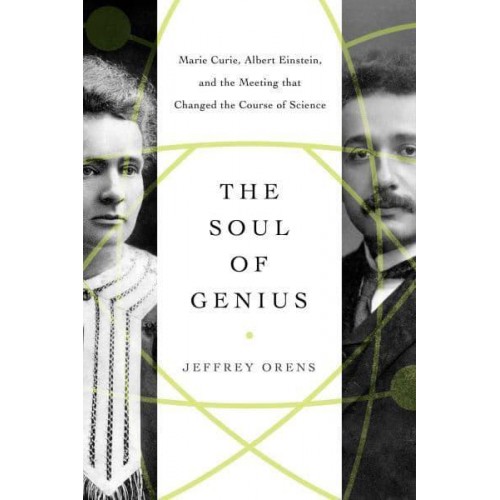 The Soul of Genius Marie Curie, Albert Einstein, and the Meeting That Changed the Course of Science