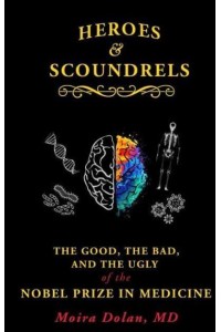 Heroes and Scoundrels The Good, the Bad, and the Ugly of the Nobel Prize in Medicine - Boneheads and Brainiacs;