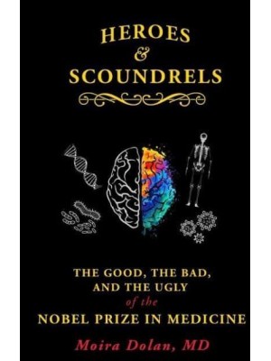 Heroes and Scoundrels The Good, the Bad, and the Ugly of the Nobel Prize in Medicine - Boneheads and Brainiacs;