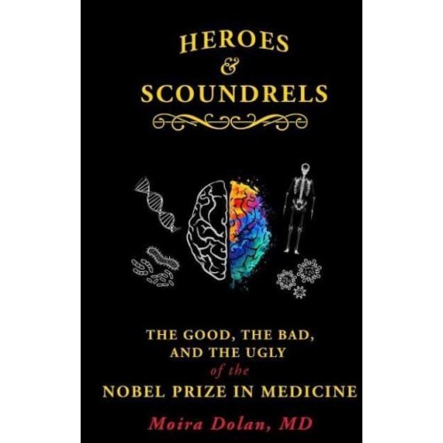 Heroes and Scoundrels The Good, the Bad, and the Ugly of the Nobel Prize in Medicine - Boneheads and Brainiacs;