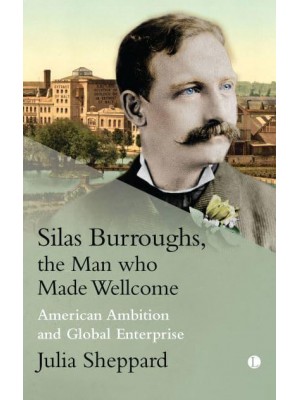 Silas Burroughs, the Man Who Made Wellcome American Ambition and Global Enterprise