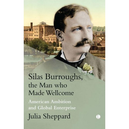 Silas Burroughs, the Man Who Made Wellcome American Ambition and Global Enterprise