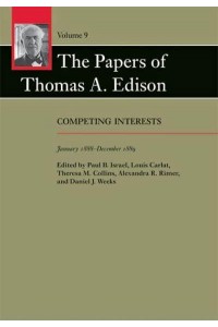 The Papers of Thomas A. Edison. Volume 9 Competing Interests, January 1888-December 1889 - The Papers of Thomas A. Edison