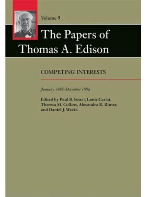 The Papers of Thomas A. Edison. Volume 9 Competing Interests, January 1888-December 1889 - The Papers of Thomas A. Edison