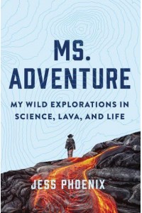 Ms. Adventure My Wild Explorations in Science, Lava, and Life