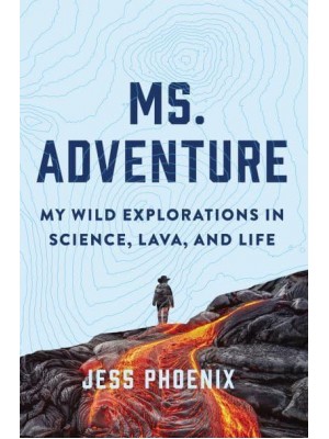 Ms. Adventure My Wild Explorations in Science, Lava, and Life