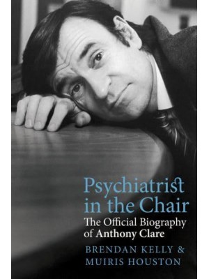 Psychiatrist in the Chair The Official Biography of Anthony Clare