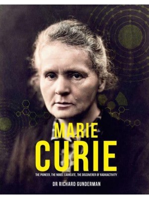 Marie Curie The Pioneer, the Nobel Laureate, the Discoverer of Radioactivity