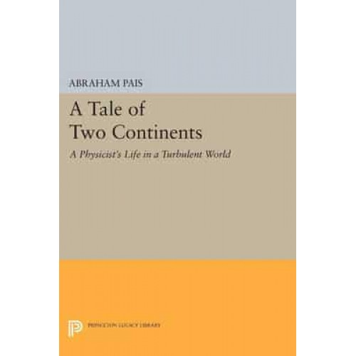 A Tale of Two Continents A Physicist's Life in a Turbulent World - Princeton Legacy Library