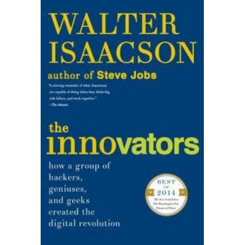 The Innovators How a Group of Hackers, Geniuses, and Geeks Created the Digital Revolution
