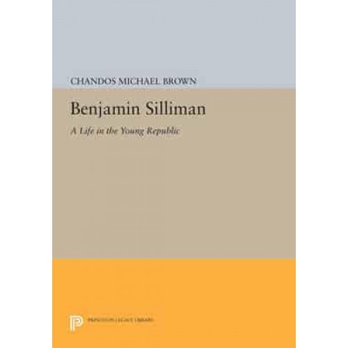 Benjamin Silliman A Life in the Young Republic - Princeton Legacy Library