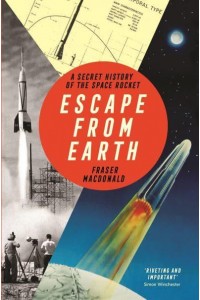 Escape from Earth The Secret History of the Space Rocket