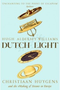 Dutch Light Christiaan Huygens and the Making of Science in Europe