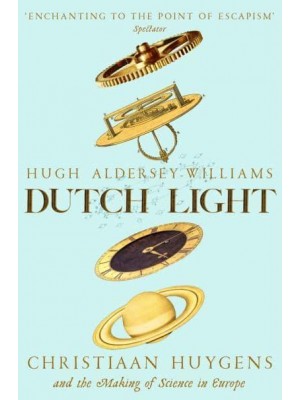 Dutch Light Christiaan Huygens and the Making of Science in Europe