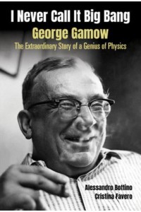 I Never Call It Big Bang George Gamow : The Extraordinary Story of a Genius of Physics