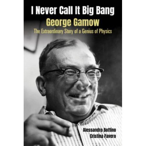 I Never Call It Big Bang George Gamow : The Extraordinary Story of a Genius of Physics