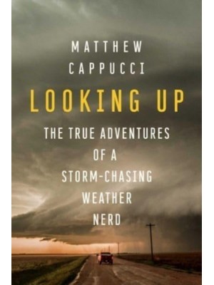Looking Up The True Adventures of a Storm-Chasing Weather Nerd