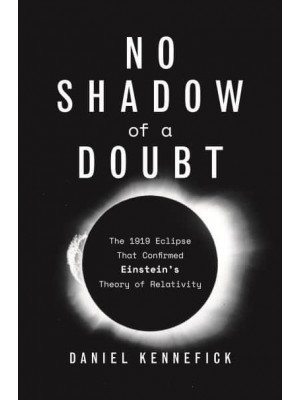 No Shadow of a Doubt The 1919 Eclipse That Confirmed Einstein's Theory of Relativity