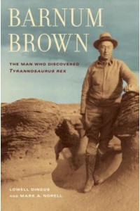 Barnum Brown The Man Who Discovered Tyrannosaurus Rex