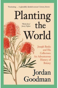 Planting the World Joseph Banks and His Collectors : An Adventurous History of Botany