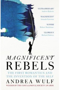 Magnificent Rebels The First Romantics and the Invention of the Self