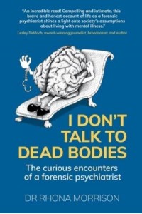 I Don't Talk to Dead Bodies The Curious Encounters of a Forensic Psychiatrist